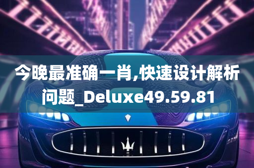 今晚最准确一肖,快速设计解析问题_Deluxe49.59.81