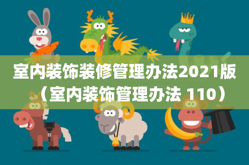 室内装饰装修管理办法2021版（室内装饰管理办法 110）