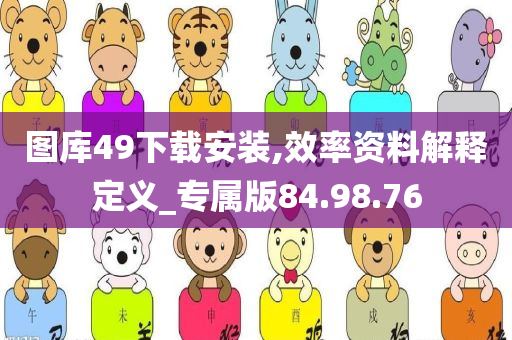 图库49下载安装,效率资料解释定义_专属版84.98.76