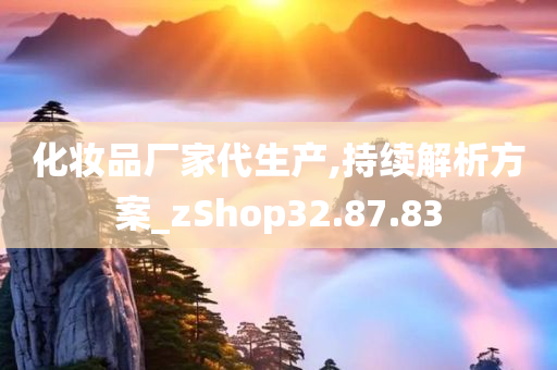 化妆品厂家代生产,持续解析方案_zShop32.87.83