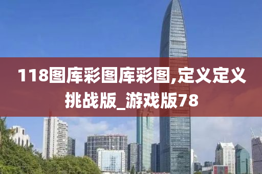 118图库彩图库彩图,定义定义挑战版_游戏版78