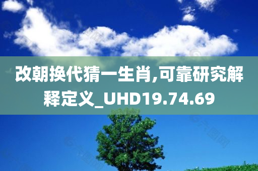 改朝换代猜一生肖,可靠研究解释定义_UHD19.74.69