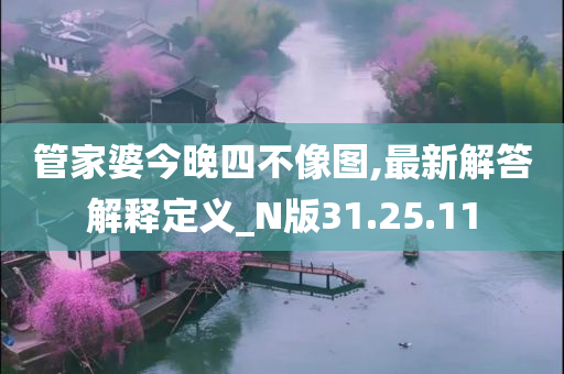 管家婆今晚四不像图,最新解答解释定义_N版31.25.11