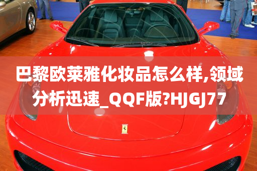 巴黎欧莱雅化妆品怎么样,领域分析迅速_QQF版?HJGJ77