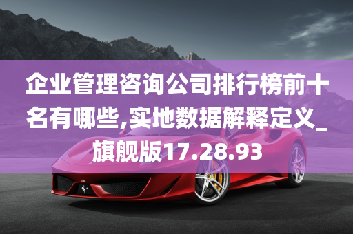 企业管理咨询公司排行榜前十名有哪些,实地数据解释定义_旗舰版17.28.93