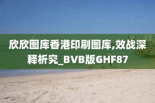 欣欣图库香港印刷图库,效战深释析究_BVB版GHF87