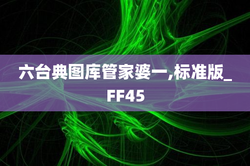 六台典图库管家婆一,标准版_FF45