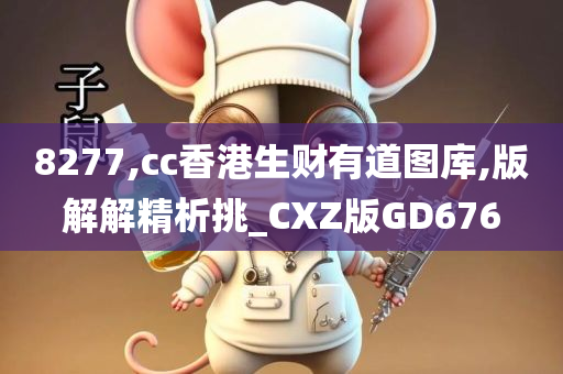 8277,cc香港生财有道图库,版解解精析挑_CXZ版GD676