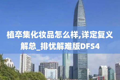 植卒集化妆品怎么样,详定复义解总_排忧解难版DFS4