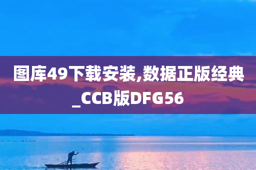 图库49下载安装,数据正版经典_CCB版DFG56