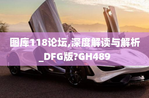 图库118论坛,深度解读与解析_DFG版?GH489