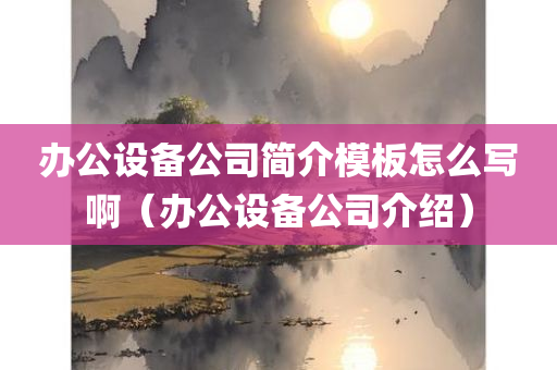 办公设备公司简介模板怎么写啊（办公设备公司介绍）