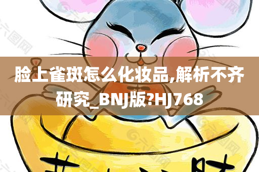 脸上雀斑怎么化妆品,解析不齐研究_BNJ版?HJ768