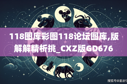 118图库彩图118论坛图库,版解解精析挑_CXZ版GD676