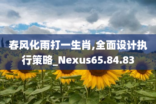 春风化雨打一生肖,全面设计执行策略_Nexus65.84.83