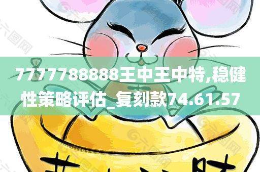 7777788888王中王中特,稳健性策略评估_复刻款74.61.57