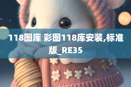 118图库 彩图118库安装,标准版_RE35