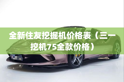 全新住友挖掘机价格表（三一挖机75全款价格）