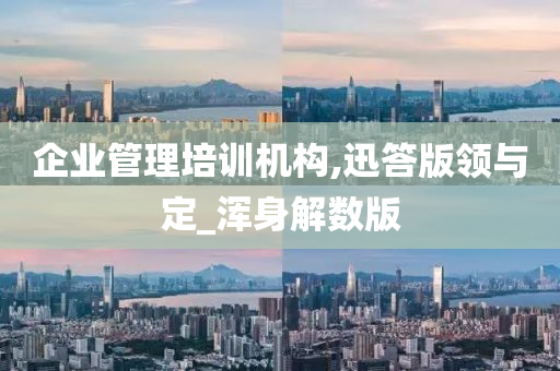 企业管理培训机构,迅答版领与定_浑身解数版