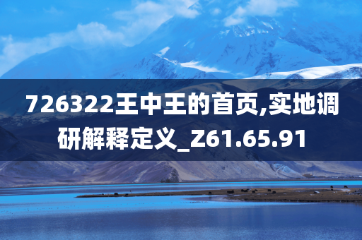 726322王中王的首页,实地调研解释定义_Z61.65.91