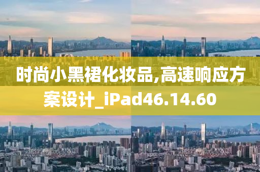 时尚小黑裙化妆品,高速响应方案设计_iPad46.14.60