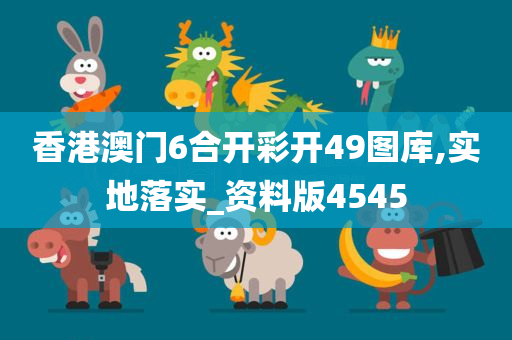 香港澳门6合开彩开49图库,实地落实_资料版4545