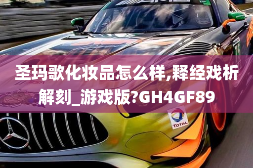 圣玛歌化妆品怎么样,释经戏析解刻_游戏版?GH4GF89