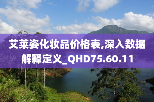 艾莱姿化妆品价格表,深入数据解释定义_QHD75.60.11