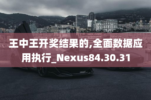 王中王开奖结果的,全面数据应用执行_Nexus84.30.31