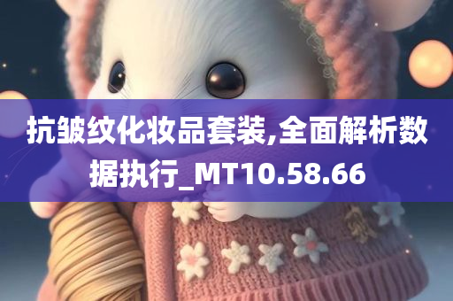 抗皱纹化妆品套装,全面解析数据执行_MT10.58.66