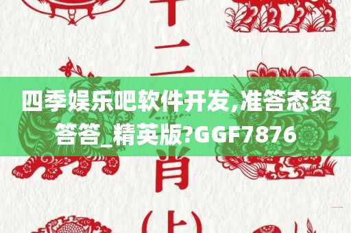 四季娱乐吧软件开发,准答态资答答_精英版?GGF7876