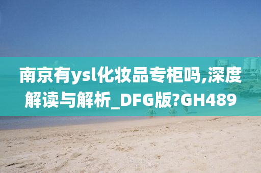 南京有ysl化妆品专柜吗,深度解读与解析_DFG版?GH489