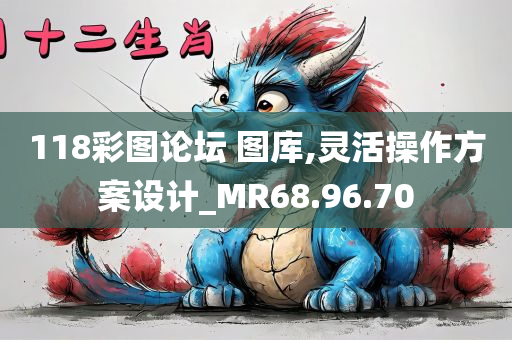 118彩图论坛 图库,灵活操作方案设计_MR68.96.70