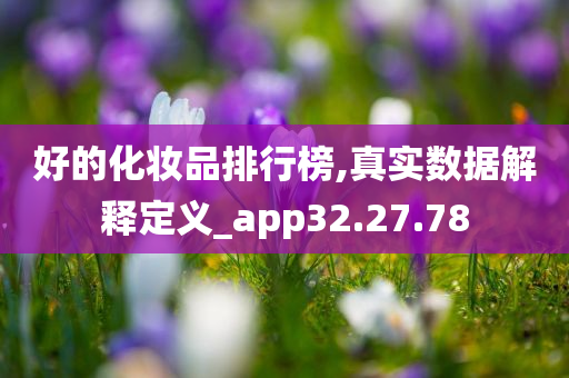 好的化妆品排行榜,真实数据解释定义_app32.27.78