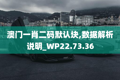 澳门一肖二码默认块,数据解析说明_WP22.73.36