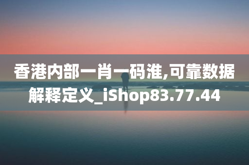 香港内部一肖一码淮,可靠数据解释定义_iShop83.77.44