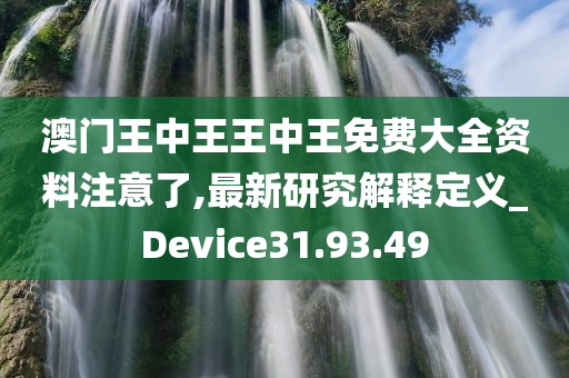 澳门王中王王中王免费大全资料注意了,最新研究解释定义_Device31.93.49