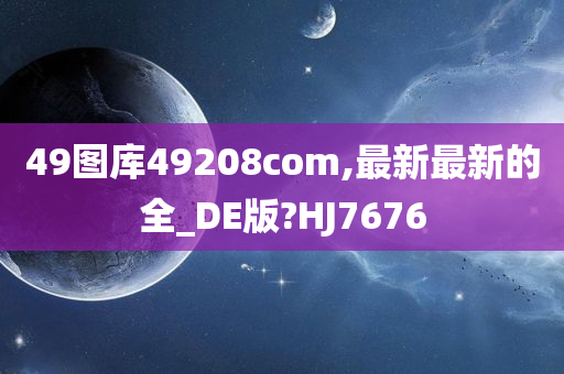 49图库49208com,最新最新的全_DE版?HJ7676