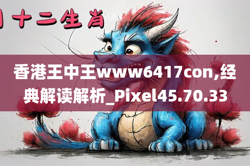 香港王中王www6417con,经典解读解析_Pixel45.70.33