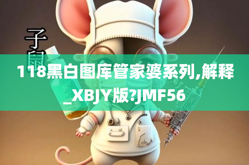 118黑白图库管家婆系列,解释_XBJY版?JMF56