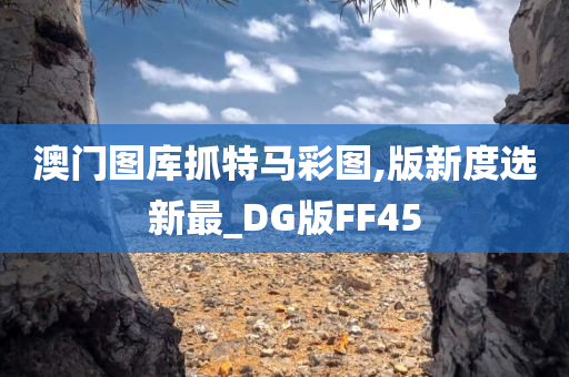 澳门图库抓特马彩图,版新度选新最_DG版FF45