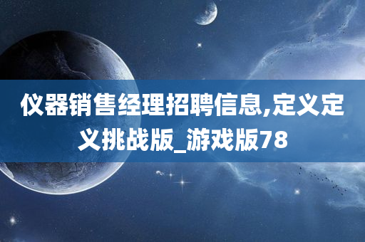 仪器销售经理招聘信息,定义定义挑战版_游戏版78