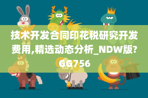 技术开发合同印花税研究开发费用,精选动态分析_NDW版?GG756