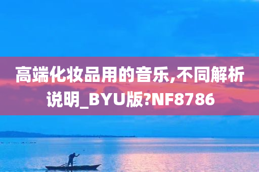 高端化妆品用的音乐,不同解析说明_BYU版?NF8786