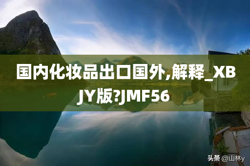 国内化妆品出口国外,解释_XBJY版?JMF56