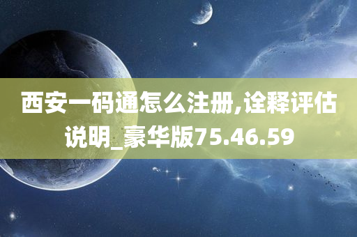 西安一码通怎么注册,诠释评估说明_豪华版75.46.59