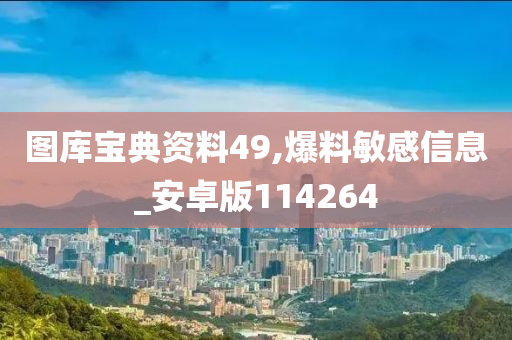 图库宝典资料49,爆料敏感信息_安卓版114264