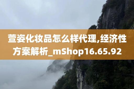 萱姿化妆品怎么样代理,经济性方案解析_mShop16.65.92