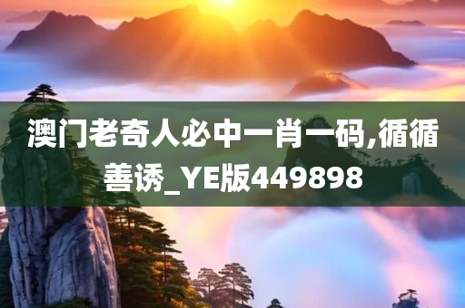 澳门老奇人必中一肖一码,循循善诱_YE版449898