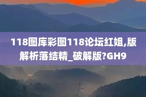 118图库彩图118论坛红姐,版解析落结精_破解版?GH9